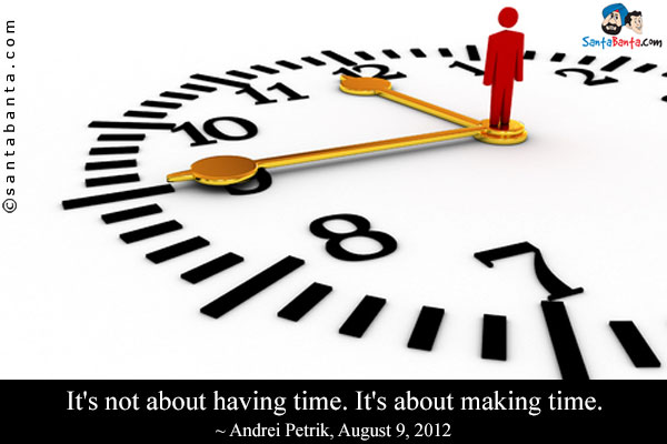 It's not about having time. It's about making time.