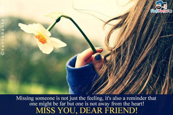 Missing someone is not just the feeling, it's also a reminder that one might be far but one is not away from the heart!
Miss you, dear friend!