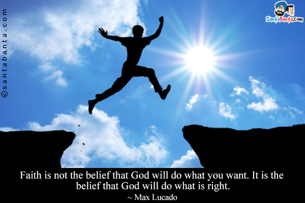 Faith is not the belief that God will do what you want. It is the belief that God will do what is right.