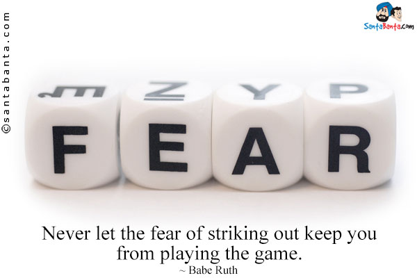 Never let the fear of striking out keep you from playing the game.