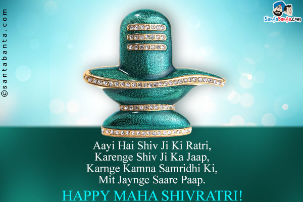 Aayi Hai Shiv Ji Ki Ratri,<br/>
Karenge Shiv Ji Ka Jaap,<br/>
Karnge Kamna Samridhi Ki,<br/>
Mit Jaynge Saare Paap.<br/>
Happy Mahashivratri!