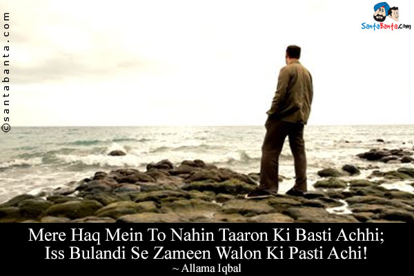 Mere Haq Mein To Nahin Taaron Ki Basti Achhi;<br/>
Iss Bulandi Se Zameen Walon Ki Pasti Achi!