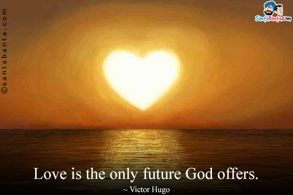 Love is the only future God offers.