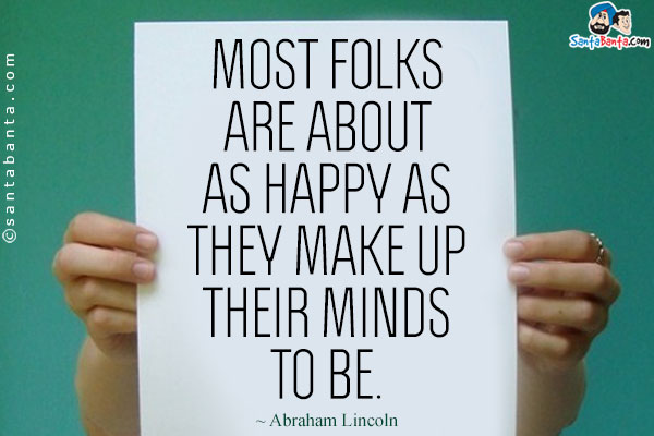 Most folks are about as happy as they make up their minds to be. 