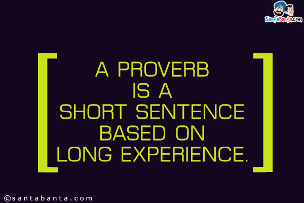 A proverb is a short sentence based on long experience.