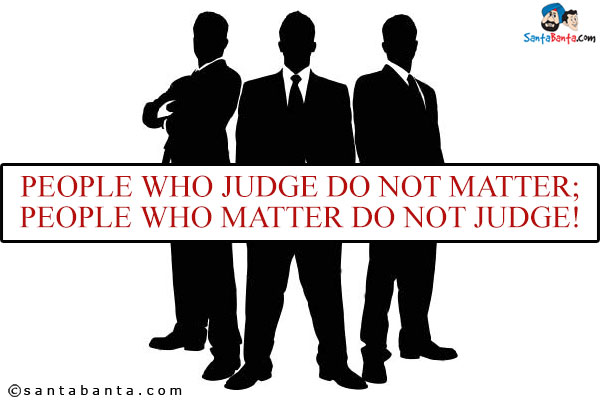 People who judge do not matter;<br/>
 
People who matter do not judge!