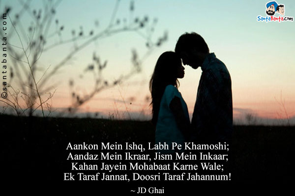 Aankon Mein Ishq, Labh Pe Khamoshi;<br/>
Aandaz Mein Ikraar, Jism Mein Inkaar;<br/>
Kahan Jayein Mohabaat Karne Wale;<br/>
Ek Taraf Jannat, Doosri Taraf Jahannum!