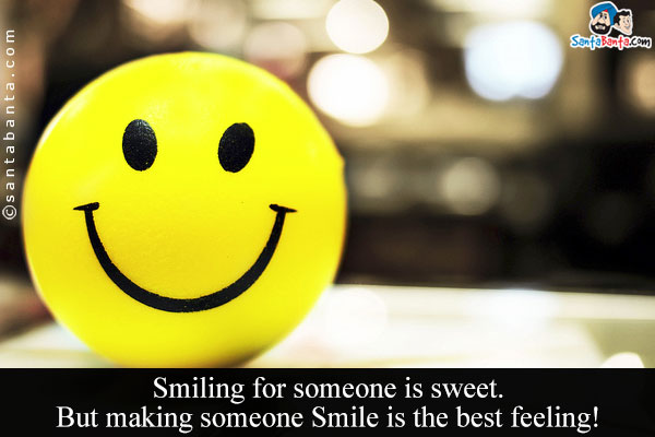 Smiling for someone is sweet. But making someone Smile is the best feeling!