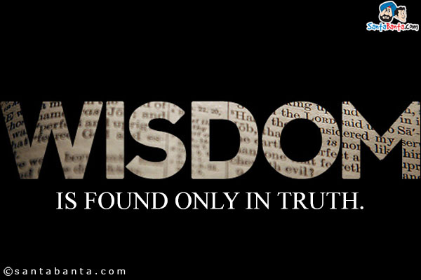 Wisdom is found only in truth.