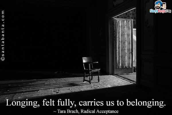 Longing, felt fully, carries us to belonging.