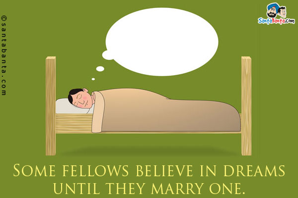 Some fellows believe in dreams until they marry one.