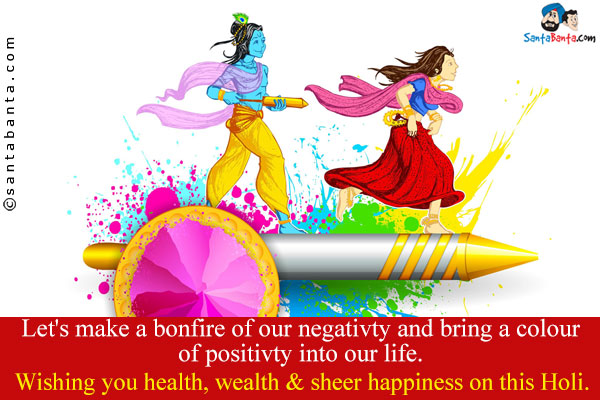 Let's make a bonfire of our negativty and bring a colour of positivty into our life.<br/>
Wishing you health, wealth & sheer happiness on this Holi.<br/>
Happy Holi!