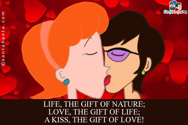 Life, the gift of nature;<br/>
Love, the gift of life;<br/>
A Kiss, the gift of love!