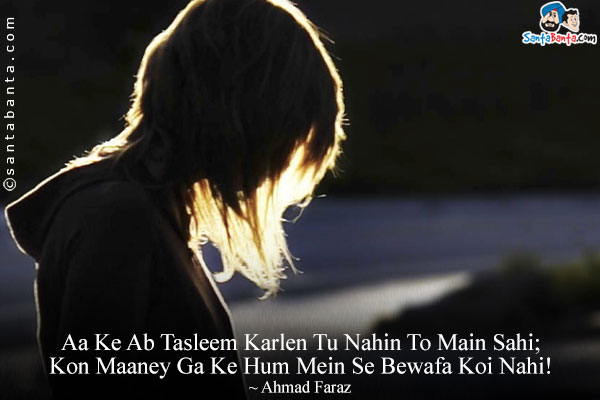 Aa Ke Ab Tasleem Karlen Tu Nahin To Main Sahi;<br/>
Kon Maaney Ga Ke Hum Mein Se Bewafa Koi Nahi!