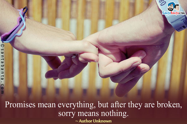 Promises mean everything, but after they are broken, sorry means nothing.