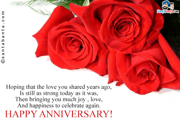 Hoping that the love you shared years ago,<br/>

Is still as strong today as it was,<br/>

Then bringing you much joy , love,<br/>

And happiness to celebrate again.<br/>

Happy Anniversary!