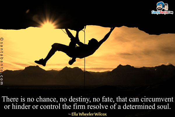 There is no chance, no destiny, no fate, that can circumvent or hinder or control the firm resolve of a determined soul.