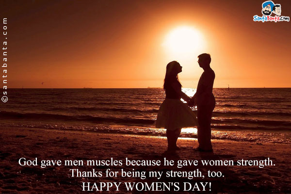 God gave men muscles because he gave women strength. Thanks for being my strength, too.<br/>
Happy Women's Day!