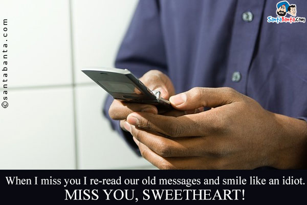 When I miss you I re-read our old messages and smile like an idiot.<br/>
Miss you, sweetheart!