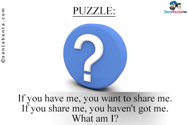 If you have me, you want to share me. If you share me, you haven't got me. What am I?