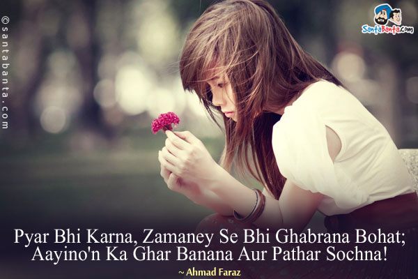 Pyar Bhi Karna, Zamaney Se Bhi Ghabrana Bohat;<br/>
Aayino'n Ka Ghar Banana Aur Pathar Sochna!