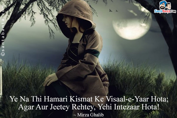 Ye Na Thi Hamari Kismat Ke Visaal-e-Yaar Hota;<br/>
Agar Aur Jeetey Rehtey, Yehi Intezaar Hota!