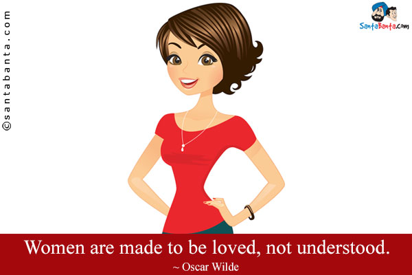 Women are made to be loved, not understood.