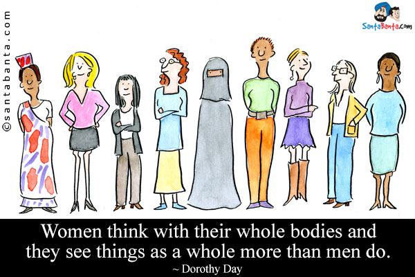 Women think with their whole bodies and they see things as a whole more than men do.