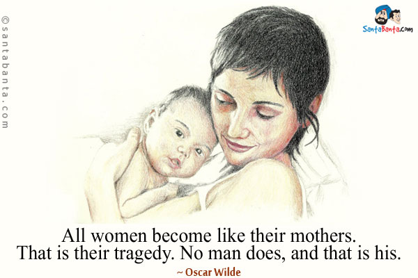 All women become like their mothers. That is their tragedy. No man does, and that is his.