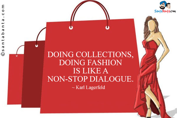 Doing collections, doing fashion is like a non-stop dialogue.