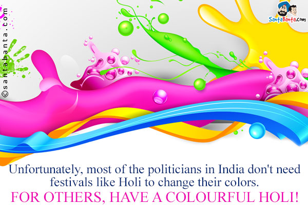 Unfortunately, most of the politicians in India don't need festivals like Holi to change their colors.<br />
For others, have a colourful Holi!