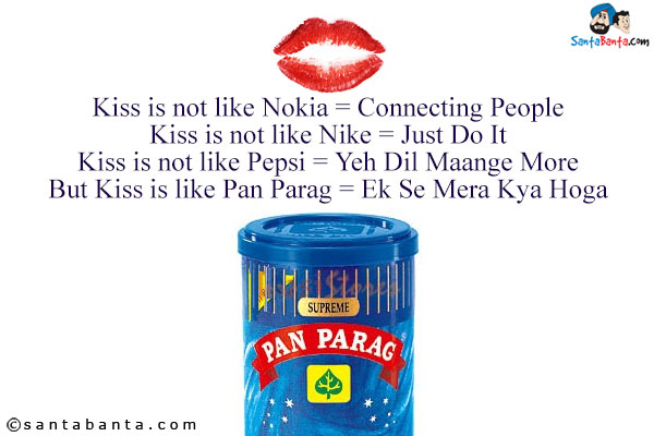 Kiss is not like Nokia = Connecting People<br/>
Kiss is not like Nike = Just Do It<br/>
Kiss is not like Pepsi = Yeh Dil Maange More<br/>
But Kiss is like Pan Parag = Ek Se Mera Kya Hoga