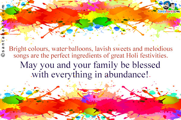 Bright colours, water balloons, lavish sweets and melodious songs are the perfect ingredients of great Holi festivities.<br/>
May you and your family be blessed with everything in abundance!