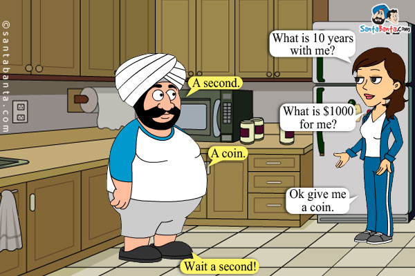 Jeeto: What is 10 years with me?<br/>
Santa: A second.<br/>
Jeeto: What is $1000 for me?<br/>
Santa: A coin.<br/>
Jeeto: Ok give me a coin.<br/>
Santa: Wait a second!