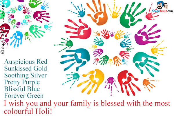 Auspicious Red<br/>
Sunkissed Gold<br/>
Soothing Silver<br/>
Pretty Purple<br/>
Blissful Blue<br/>
Forever Green<br/>
I wish you and your family is blessed with the most colourful Holi!