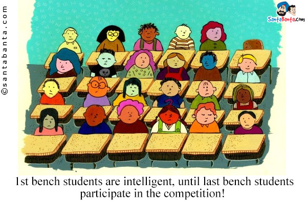 1st bench students are intelligent, until last bench students participate in the competition!
