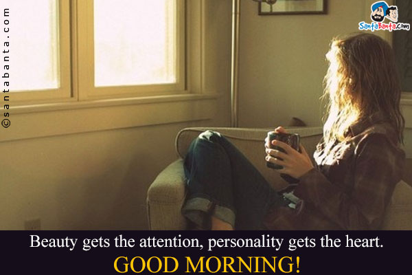 Beauty gets the attention, personality gets the heart.<br />
Good Morning!