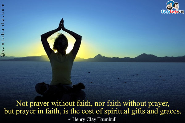 Not prayer without faith, nor faith without prayer, but prayer in faith, is the cost of spiritual gifts and graces.