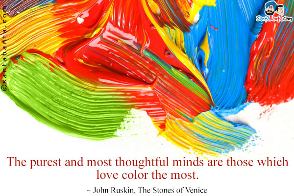 The purest and most thoughtful minds are those which love color the most.