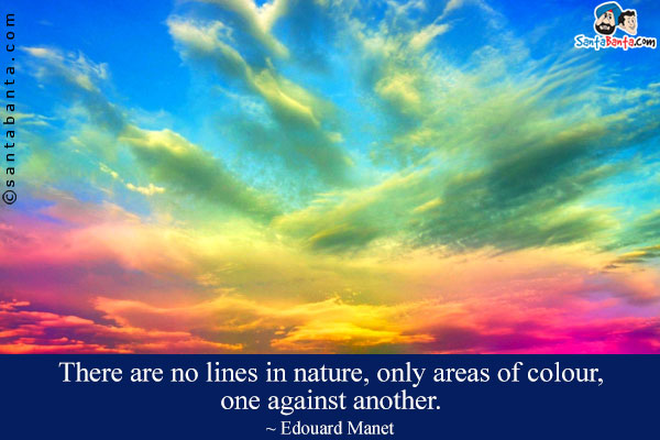 There are no lines in nature, only areas of colour, one against another.