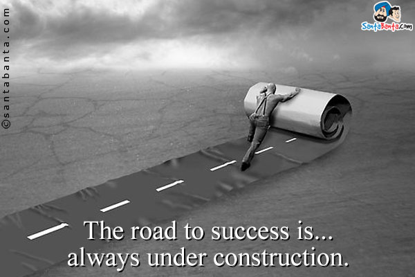 The road to success is... always under construction.