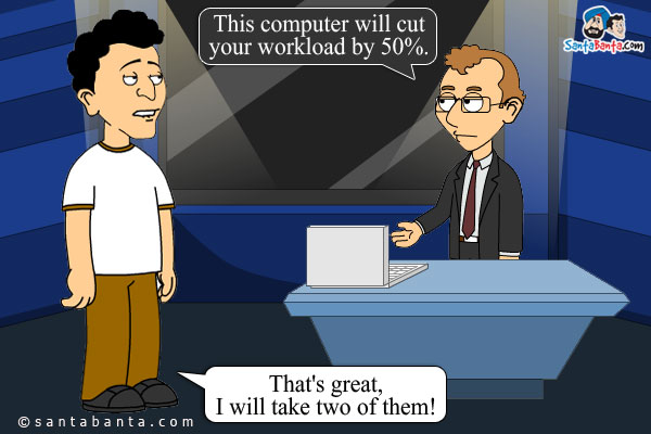 Salesman: This computer will cut your workload by 50%.<br/>
Banta: That's great, I will take two of them!