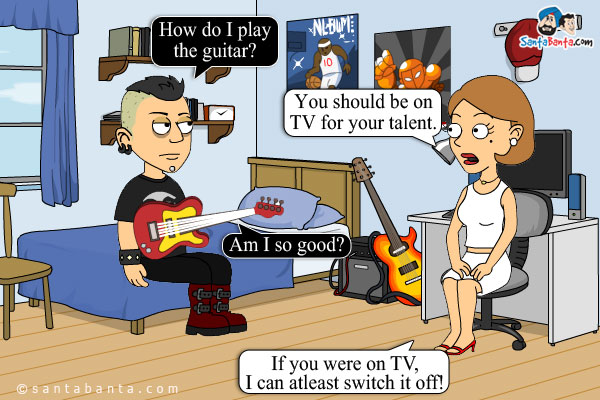 Boy: How do I play the guitar?<br/>
Girl: You should be on TV for your talent.<br/>
Boy: Am I so good?<br/>
Girl: If you were on TV, I can atleast switch it off!