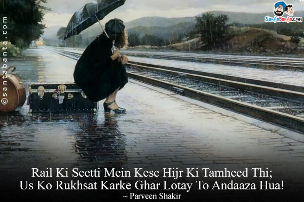 Rail Ki Seetti Mein Kese Hijr Ki Tamheed Thi;<br/>
Us Ko Rukhsat Karke Ghar Lotay To Andaaza Hua!