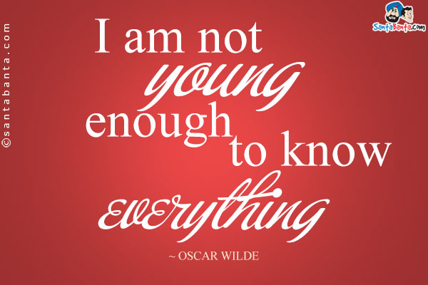 I am not young enough to know everything.
