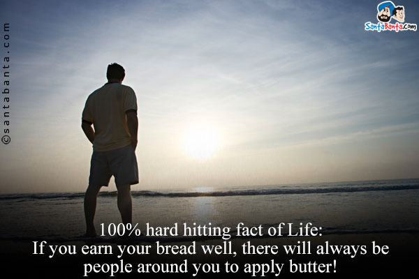 100% hard hitting fact of Life:<br/>
If you earn your bread well, there will always be people around you to apply butter!