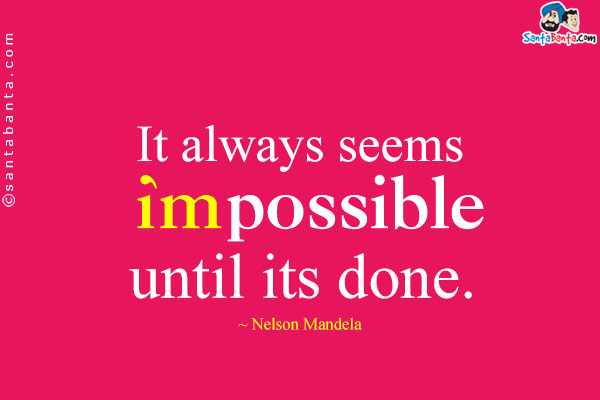 It always seems impossible until its done.