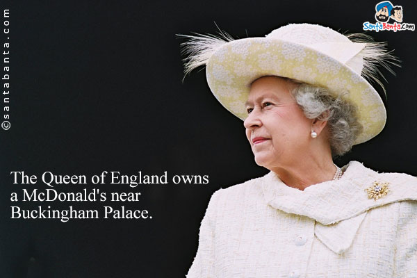 The Queen of England owns a McDonald's near Buckingham Palace.