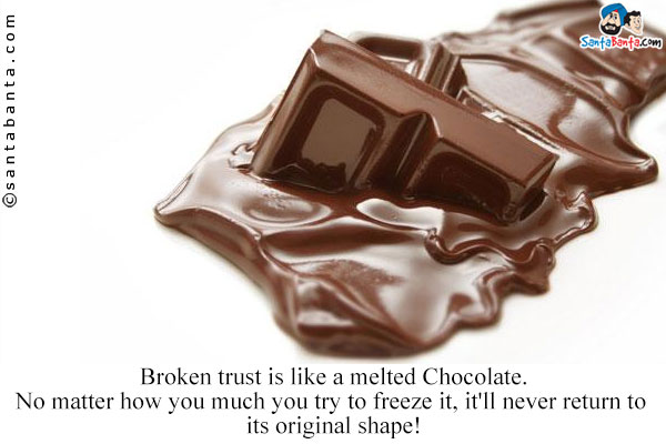 Broken trust is like a melted Chocolate.<br/>
No matter how you much you try to freeze it, it'll never return to its original shape!