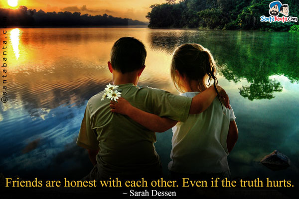 Friends are honest with each other. Even if the truth hurts.